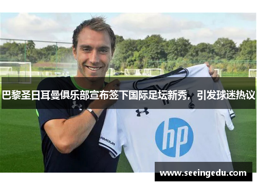 巴黎圣日耳曼俱乐部宣布签下国际足坛新秀，引发球迷热议