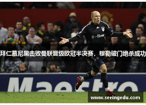 拜仁慕尼黑击败曼联晋级欧冠半决赛，穆勒破门绝杀成功