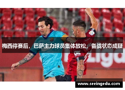 梅西停赛后，巴萨主力球员集体放松，备战状态成疑