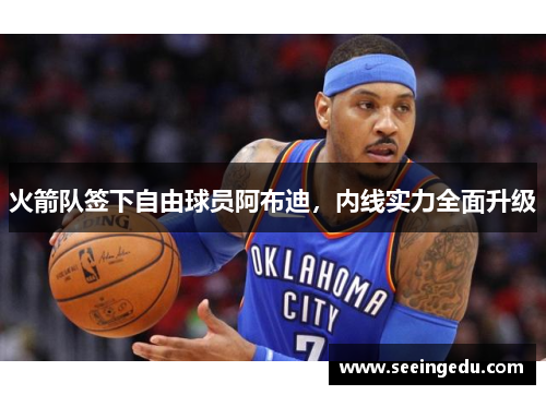 火箭队签下自由球员阿布迪，内线实力全面升级
