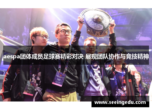 aespa团体成员足球赛精彩对决 展现团队协作与竞技精神
