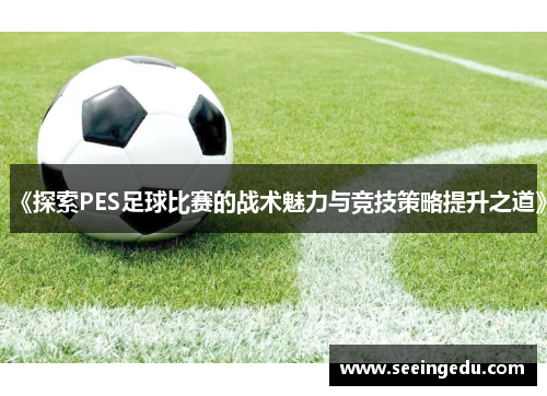 《探索PES足球比赛的战术魅力与竞技策略提升之道》