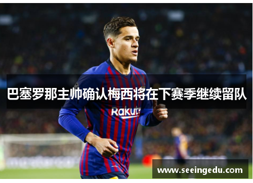 巴塞罗那主帅确认梅西将在下赛季继续留队