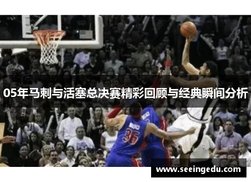 05年马刺与活塞总决赛精彩回顾与经典瞬间分析