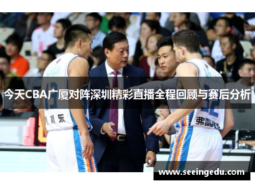 今天CBA广厦对阵深圳精彩直播全程回顾与赛后分析