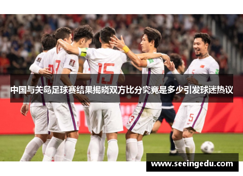 中国与关岛足球赛结果揭晓双方比分究竟是多少引发球迷热议