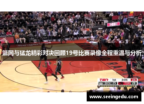 篮网与猛龙精彩对决回顾19号比赛录像全程重温与分析