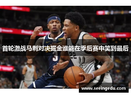 首轮激战马刺对决掘金谁能在季后赛中笑到最后