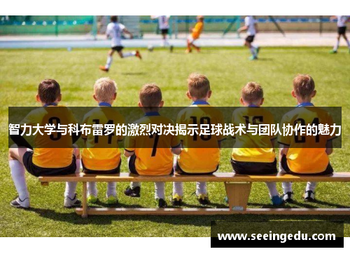 智力大学与科布雷罗的激烈对决揭示足球战术与团队协作的魅力