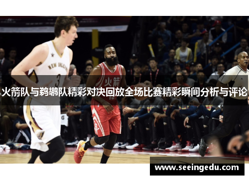 火箭队与鹈鹕队精彩对决回放全场比赛精彩瞬间分析与评论